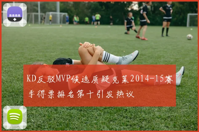 KD反驳MVP候选质疑克莱2014-15赛季得票排名第十引发热议
