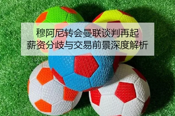 穆阿尼转会曼联谈判再起 薪资分歧与交易前景深度解析