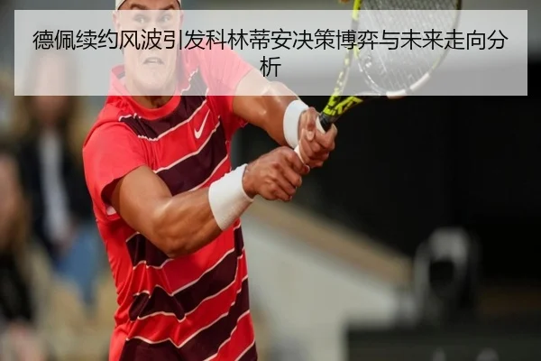 德佩续约风波引发科林蒂安决策博弈与未来走向分析