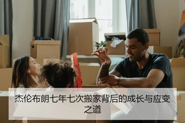 杰伦布朗七年七次搬家背后的成长与应变之道